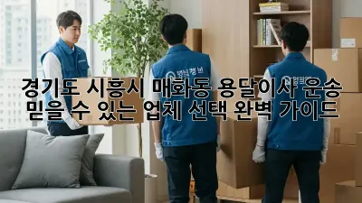 경기도 시흥시 매화동 용달이사 운송: 믿을 수 있는 업체 선택 완벽 가이드